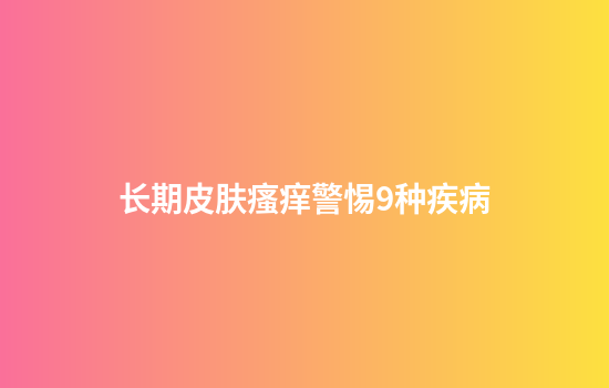 长期皮肤瘙痒警惕9种疾病