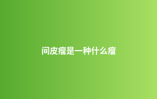间皮瘤是一种什么瘤