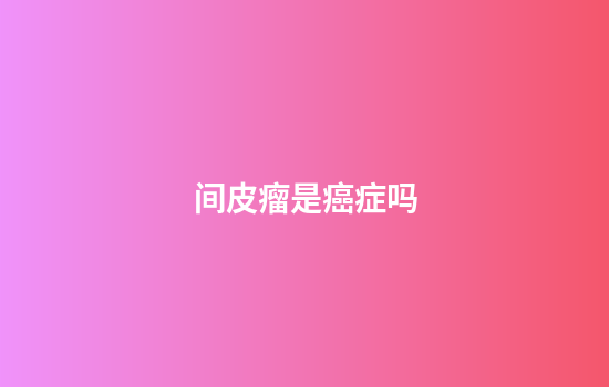 间皮瘤是癌症吗