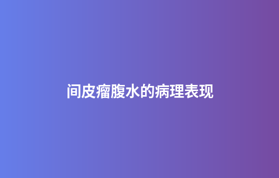 间皮瘤腹水的病理表现