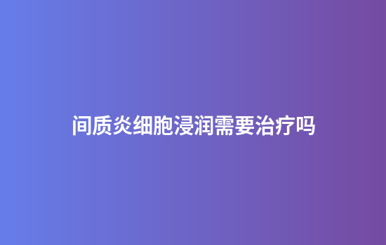 间质炎细胞浸润需要治疗吗