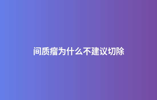 间质瘤为什么不建议切除