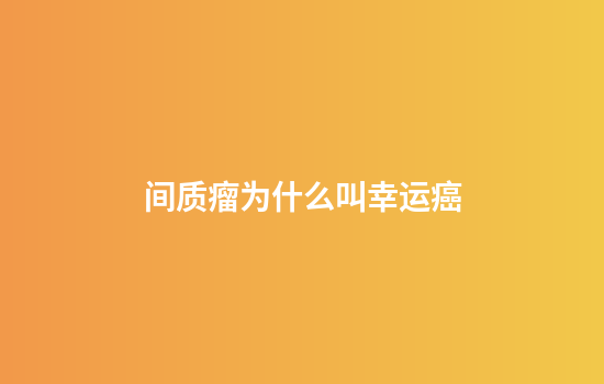 间质瘤为什么叫幸运癌