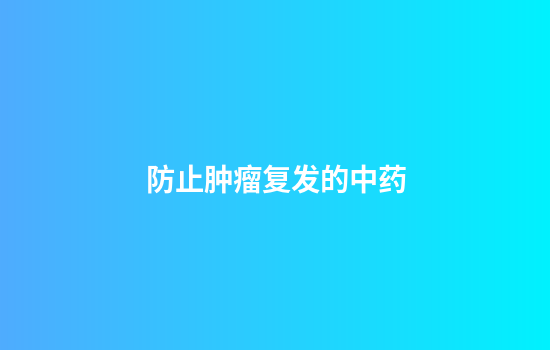 防止肿瘤复发的中药