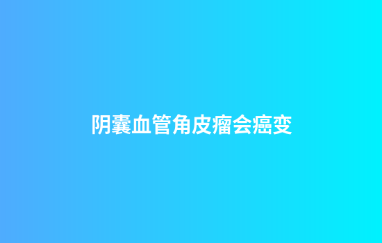 阴囊血管角皮瘤会癌变