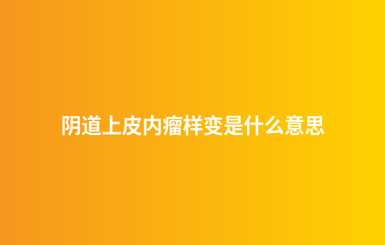阴道上皮内瘤样变是什么意思