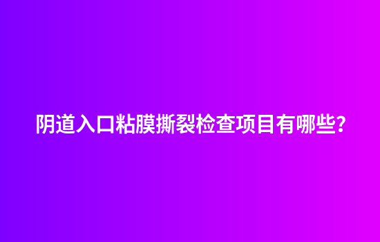 阴道入口粘膜撕裂检查项目有哪些？
