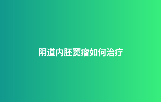 阴道内胚窦瘤如何治疗