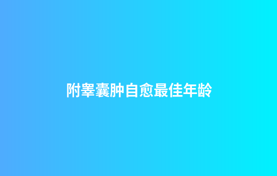 附睾囊肿自愈最佳年龄