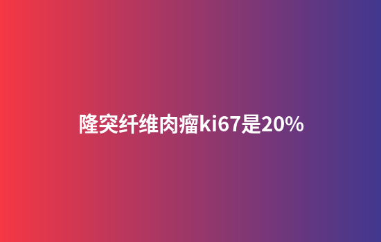 隆突纤维肉瘤ki67是20%