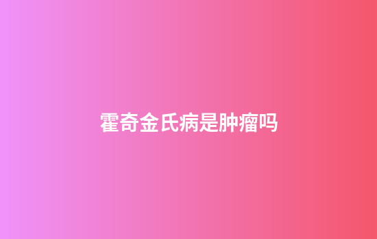 霍奇金氏病是肿瘤吗