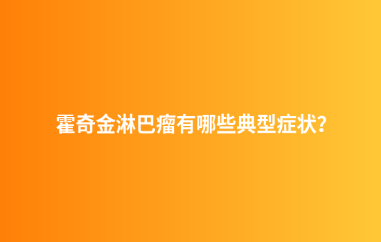 霍奇金淋巴瘤有哪些典型症状？