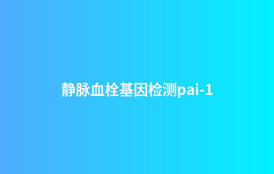 静脉血栓基因检测pai-1