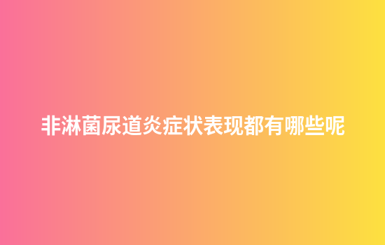 非淋菌尿道炎症状表现都有哪些呢