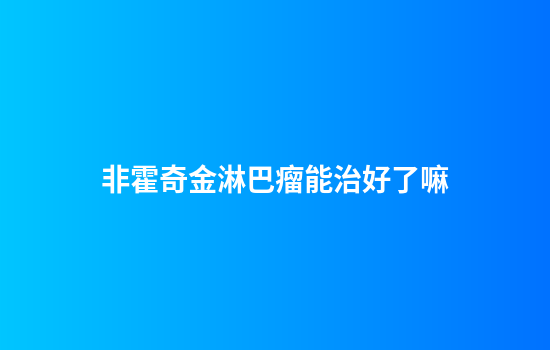 非霍奇金淋巴瘤能治好了嘛