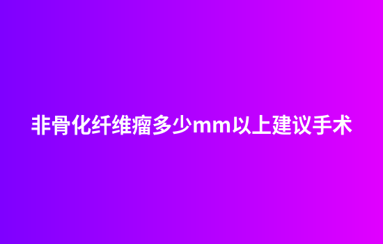 非骨化纤维瘤多少mm以上建议手术