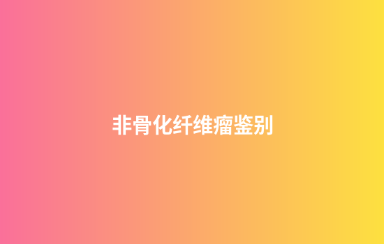 非骨化纤维瘤鉴别