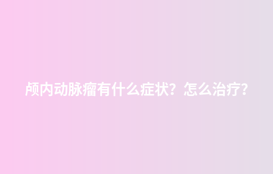 颅内动脉瘤有什么症状？怎么治疗？
