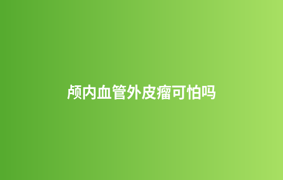 颅内血管外皮瘤可怕吗