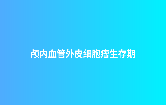 颅内血管外皮细胞瘤生存期