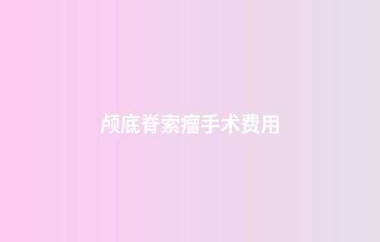 颅底脊索瘤手术费用
