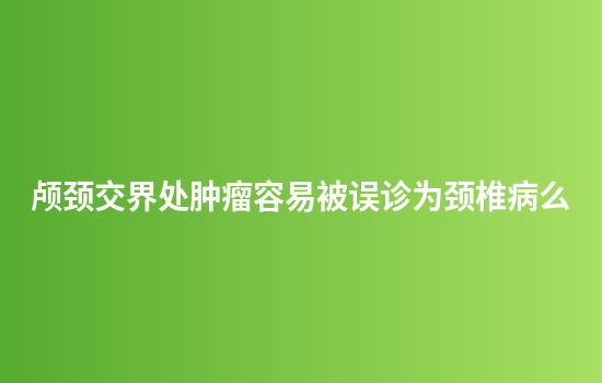 颅颈交界处肿瘤容易被误诊为颈椎病么