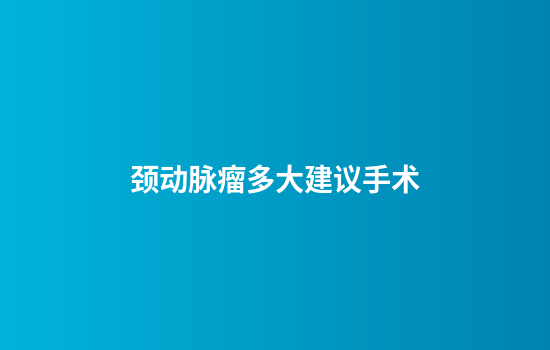 颈动脉瘤多大建议手术