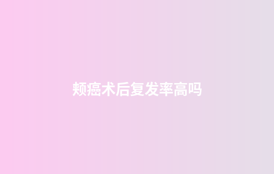 颊癌术后复发率高吗