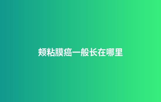 颊粘膜癌一般长在哪里