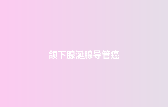 颌下腺涎腺导管癌