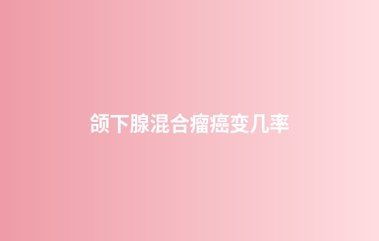 颌下腺混合瘤癌变几率