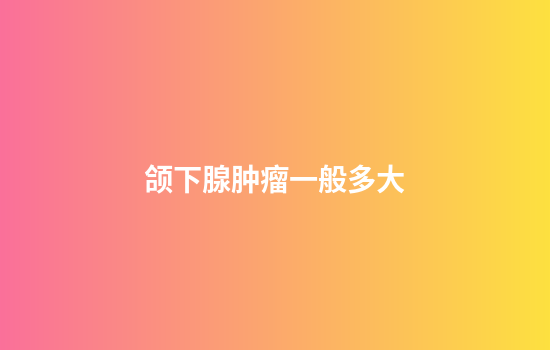 颌下腺肿瘤一般多大