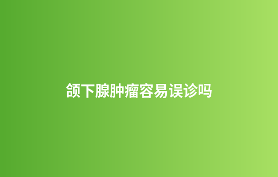 颌下腺肿瘤容易误诊吗
