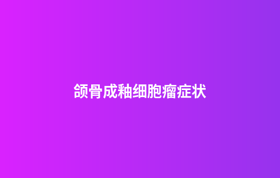 颌骨成釉细胞瘤症状