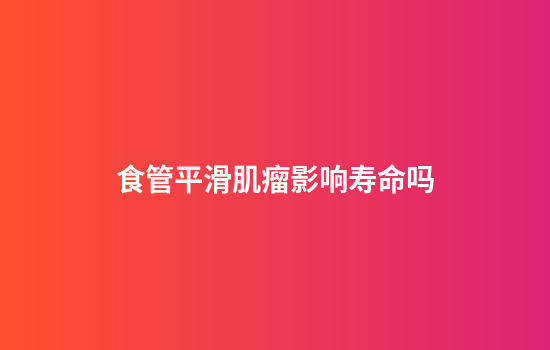 食管平滑肌瘤影响寿命吗