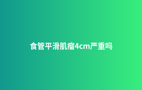 食管平滑肌瘤4cm严重吗
