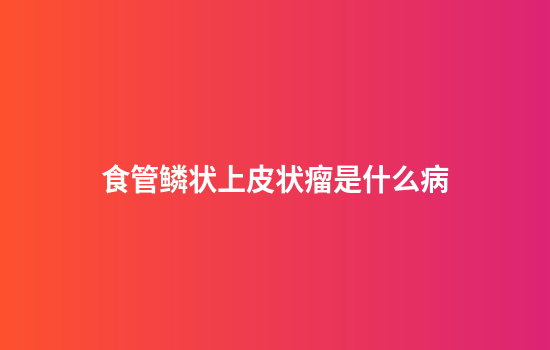 食管鳞状上皮状瘤是什么病