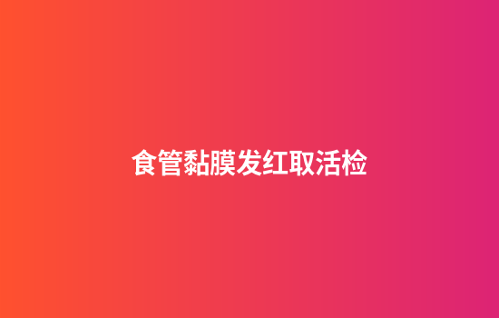 食管黏膜发红取活检