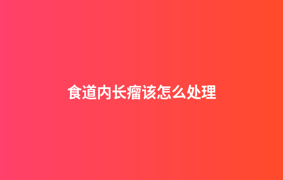 食道内长瘤该怎么处理