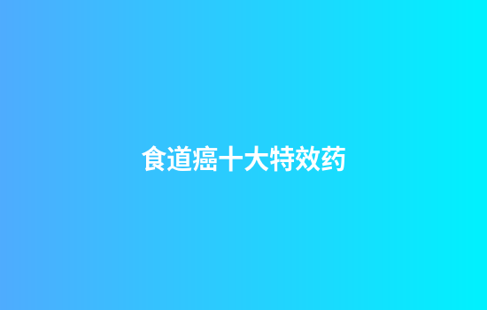 食道癌十大特效药