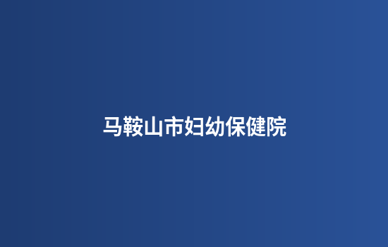 马鞍山市妇幼保健院