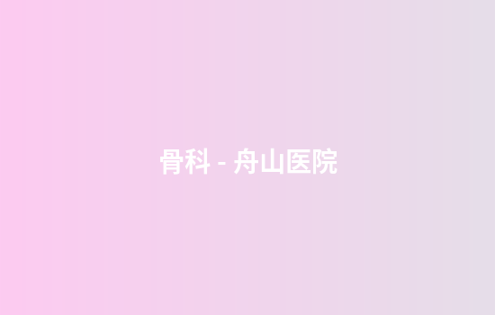 骨科 - 舟山医院