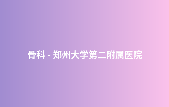 骨科 - 郑州大学第二附属医院
