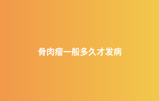 骨肉瘤一般多久才发病