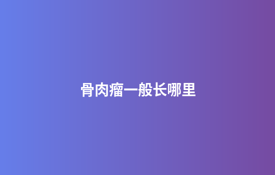 骨肉瘤一般长哪里