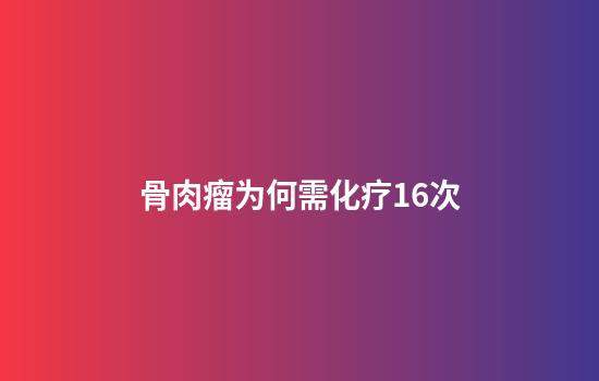 骨肉瘤为何需化疗16次