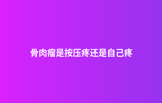 骨肉瘤是按压疼还是自己疼