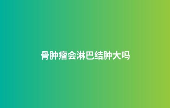 骨肿瘤会淋巴结肿大吗
