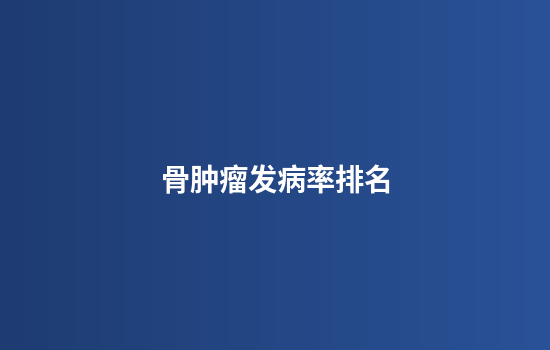 骨肿瘤发病率排名