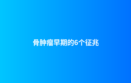 骨肿瘤早期的6个征兆